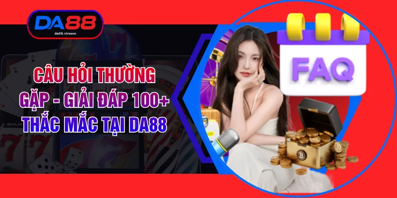 Câu Hỏi Thường Gặp - Giải Đáp 100+ Thắc Mắc Tại DA88 1 Câu Hỏi Thường Gặp - Giải Đáp 100+ Thắc Mắc Tại DA88